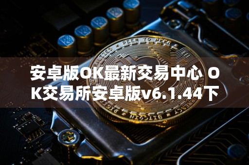 安卓版OK最新交易中心 OK交易所安卓版v6.1.44下载
