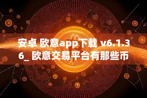 安卓 欧意app下载 v6.1.36_ 欧意交易平台有那些币