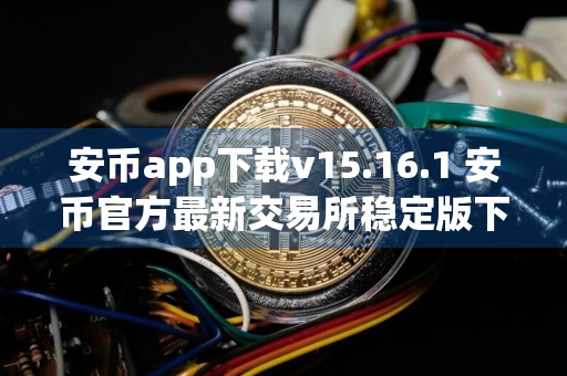 安币app下载v15.16.1 安币官方最新交易所稳定版下载安装