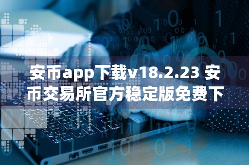 安币app下载v18.2.23 安币交易所官方稳定版免费下载