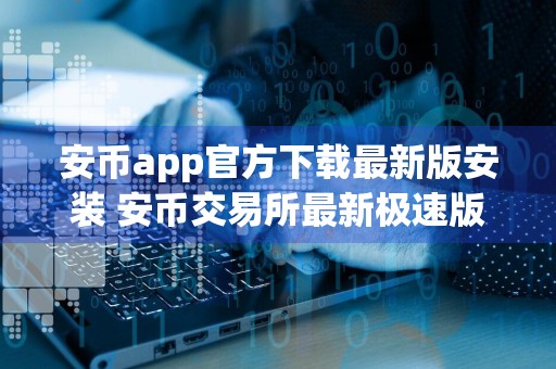安币app官方下载最新版安装 安币交易所最新极速版免费下载安装