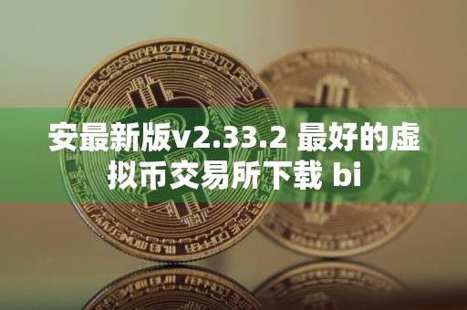 安最新版v2.33.2 最好的虚拟币交易所下载 bi