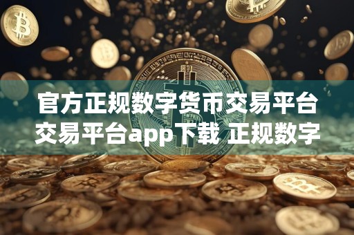 官方正规数字货币交易平台交易平台app下载 正规数字货币交易平台app交易所官方下载