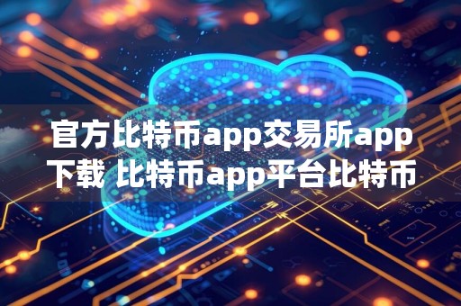 官方比特币app交易所app下载 比特币app平台比特币app交易所app官网下载网址