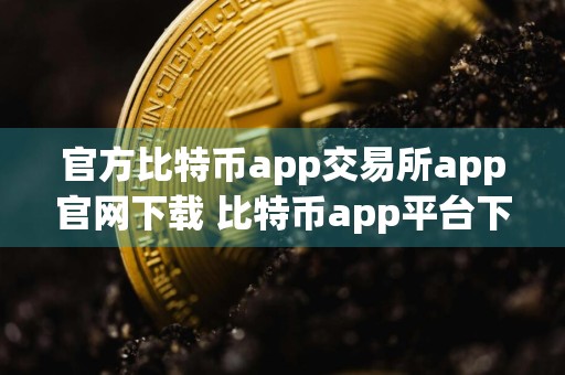 详细阅读:官方比特币app交易所app官网下载 比特币app平台下载官方app下载苹果版 官方比特币app交易所app官网下载 比特币app平台下载官方app下载苹果版