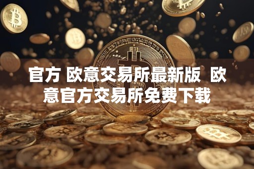 官方 欧意交易所最新版欧意官方交易所免费下载
