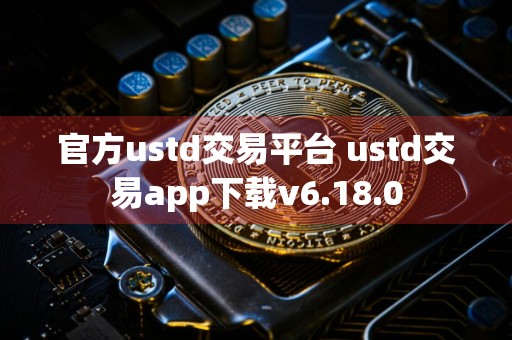 官方ustd交易平台 ustd交易app下载v6.18.0