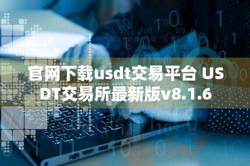 官网下载usdt交易平台 USDT交易所最新版v8.1.6