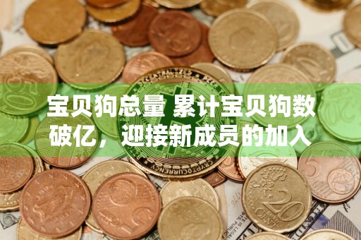 宝贝狗总量 累计宝贝狗数破亿，迎接新成员的加入