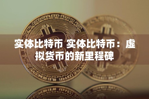 实体比特币 实体比特币：虚拟货币的新里程碑