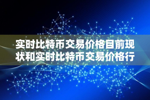 实时比特币交易价格目前现状和实时比特币交易价格行情详细介绍