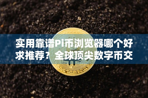 实用靠谱Pi币浏览器哪个好求推荐？全球顶尖数字币交易软件交易量排名