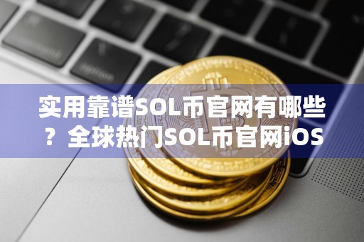 实用靠谱SOL币官网有哪些?全球热门SOL币官网iOS排行榜