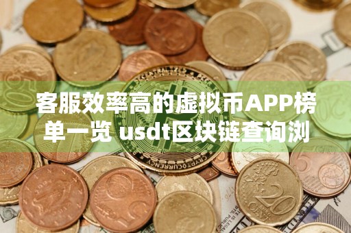 客服效率高的虚拟币APP榜单一览 usdt区块链查询浏览器
