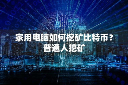 家用电脑如何挖矿比特币?普通人挖矿