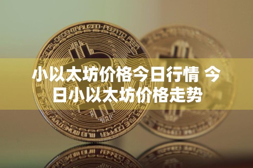 小以太坊价格今日行情 今日小以太坊价格走势