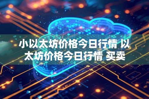 小以太坊价格今日行情 以太坊价格今日行情 买卖