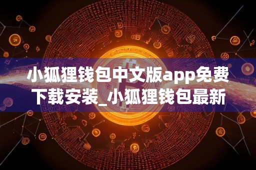 小狐狸钱包中文版app免费下载安装_小狐狸钱包最新版下载免费最新版本下载