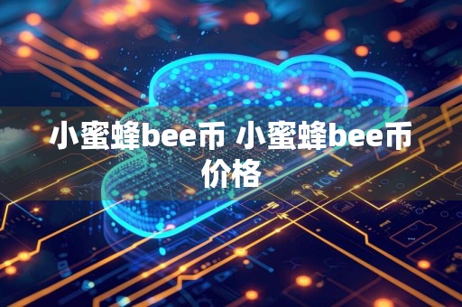小蜜蜂bee币 小蜜蜂bee币价格