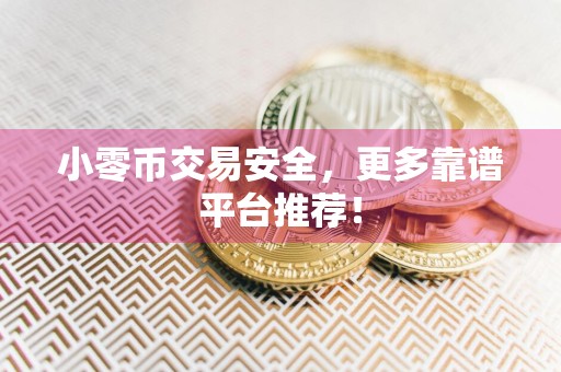 小零币交易安全,更多靠谱平台推荐!