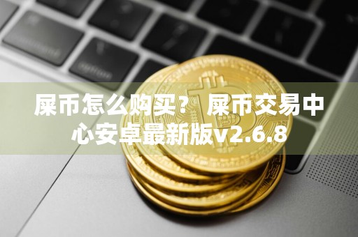 屎币怎么购买? 屎币交易中心安卓最新版v2.6.8