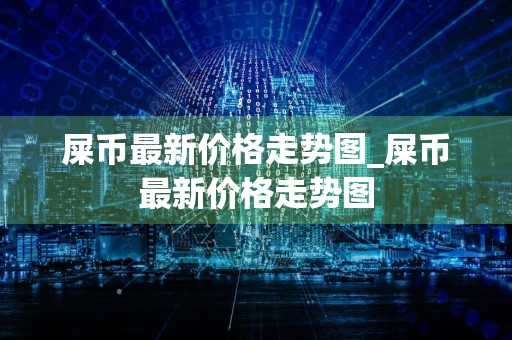 屎币最新价格走势图_屎币最新价格走势图