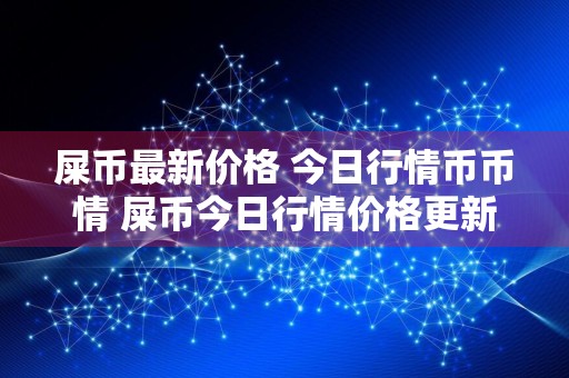 屎币最新价格 今日行情币币情 屎币今日行情价格更新