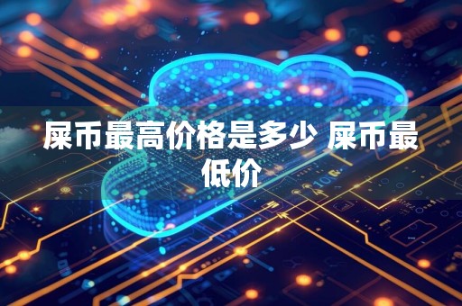 屎币最高价格是多少 屎币最低价