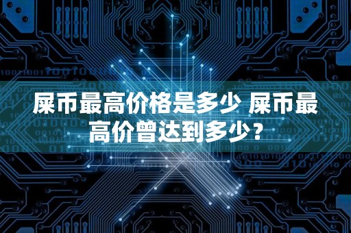 屎币最高价格是多少 屎币最高价曾达到多少?