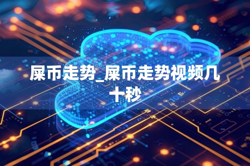 屎币走势_屎币走势视频几十秒