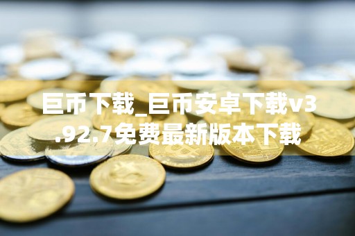 巨币下载_巨币安卓下载v3.92.7免费最新版本下载