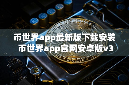 币世界app最新版下载安装 币世界app官网安卓版v3.13