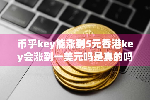 币乎key能涨到5元香港key会涨到一美元吗是真的吗
