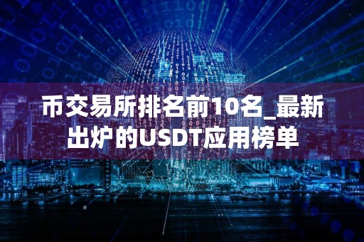 币交易所排名前10名_最新出炉的USDT应用榜单