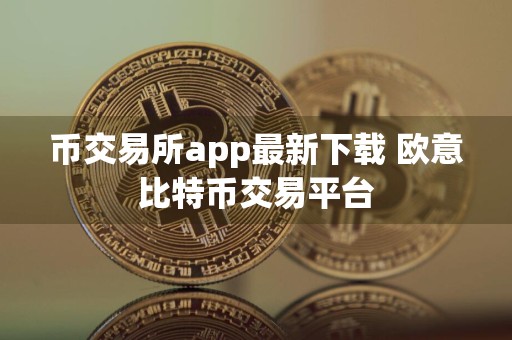 币交易所app最新下载 欧意比特币交易平台