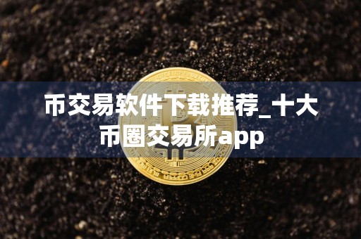币交易软件下载推荐_十大币圈交易所app