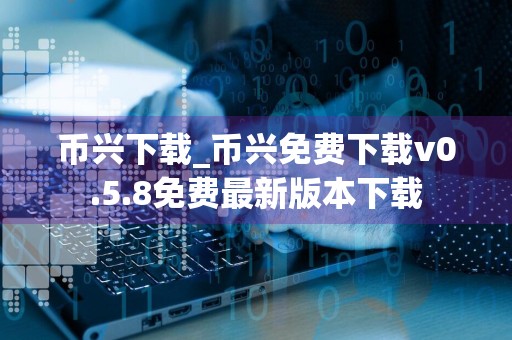 币兴下载_币兴免费下载v0.5.8免费最新版本下载