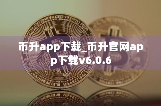 币升app下载_币升官网app下载v6.0.6