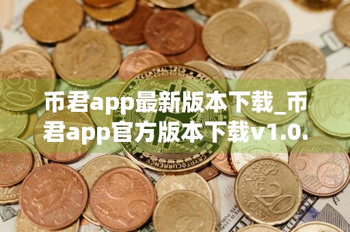 币君app最新版本下载_币君app官方版本下载v1.0.1