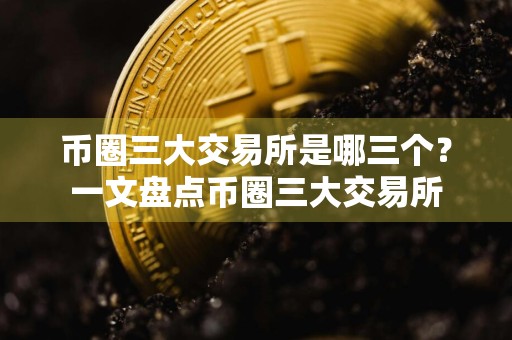 币圈三大交易所是哪三个？一文盘点币圈三大交易所