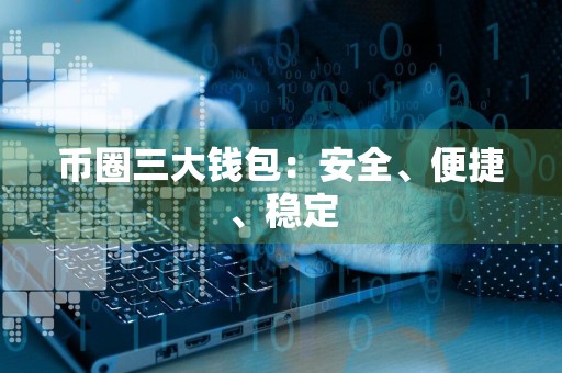 币圈三大钱包：安全、便捷、稳定
