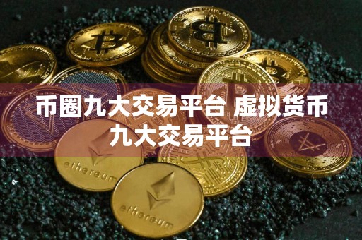 币圈九大交易平台 虚拟货币九大交易平台