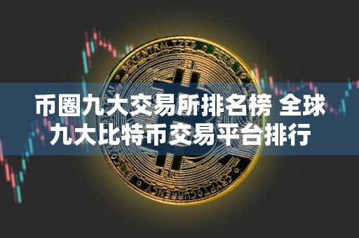 币圈九大交易所排名榜 全球九大比特币交易平台排行