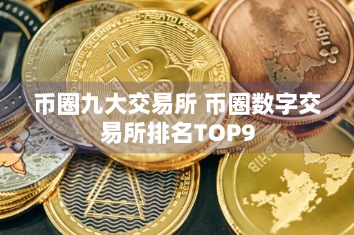 币圈九大交易所 币圈数字交易所排名TOP9