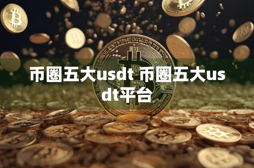 币圈五大usdt 币圈五大usdt平台
