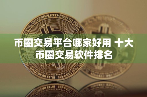 币圈交易平台哪家好用 十大币圈交易软件排名