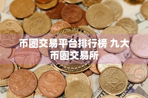 币圈交易平台排行榜 九大币圈交易所