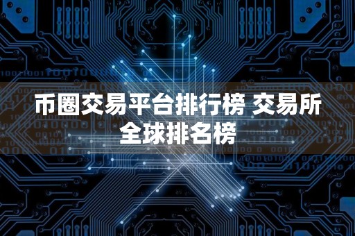 币圈交易平台排行榜 交易所全球排名榜