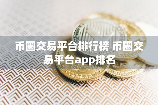 币圈交易平台排行榜 币圈交易平台app排名