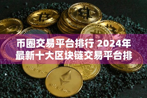 币圈交易平台排行 2024年最新十大区块链交易平台排行榜